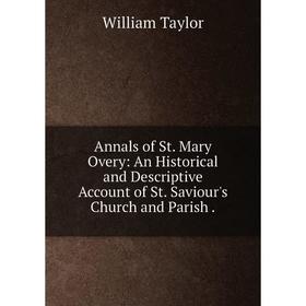 

Книга Annals of St. Mary Overy: An Historical and Descriptive Account of St. Saviour's Church and Parish.