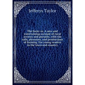 

Книга The farm: or, A new and entertaining account of rural scences and pursuits, with the toils, pleasures, and productions of farming. For young rea