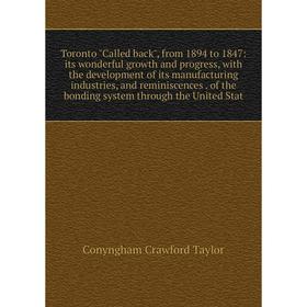 

Книга Toronto Called back, from 1894 to 1847: its wonderful growth and progress, with the development of its manufacturing industries, and reminiscenc