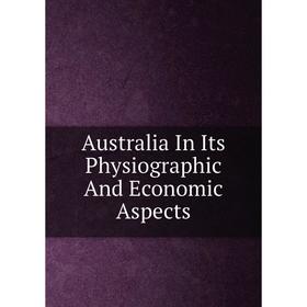 

Книга Australia In Its Physiographic And Economic Aspects
