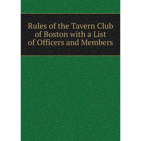 

Книга Rules of the Tavern Club of Boston with a List of Officers and Members