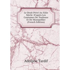 

Книга Le Droit Privé Au Xiiie Siècle: D'après Les Coutumes De Toulouse Et De Montpellier