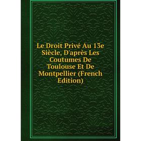 

Книга Le Droit Privé Au 13e Siècle, D'après Les Coutumes De Toulouse Et De Montpellier