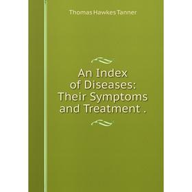 

Книга An Index of Diseases: Their Symptoms and Treatment.
