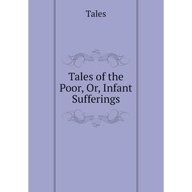

Книга Tales of the Poor, Or, Infant Sufferings