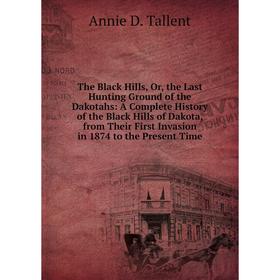 

Книга The Black Hills, Or, the Last Hunting Ground of the Dakotahs: A Complete History of the Black Hills of Dakota, from Their First Invasion in 1874