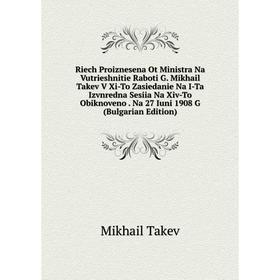 

Книга Riech Proiznesena Ot Ministra Na Vutrieshnitie Raboti G. Mikhail Takev V Xi-To Zasiedanie Na I-Ta Izvnredna Sesiia Na Xiv-To Obiknoveno. Na 27 I
