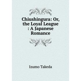 

Книга Chiushingura: Or, the Loyal League: A Japanese Romance