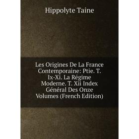 

Книга Les Origines de la France contemporaine: Ptie T Ix-Xi La Régime Moderne T Xii Index Général Des Onze Volumes