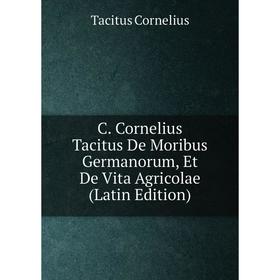 

Книга C. Cornelius Tacitus De Moribus Germanorum, Et De Vita Agricolae (Latin Edition)