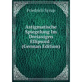 

Книга Astigmatische Spiegelung Im Dreiaxigen Ellipsoid. (German Edition)