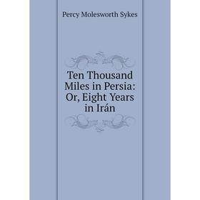 

Книга Ten Thousand Miles in Persia: Or, Eight Years in Irán