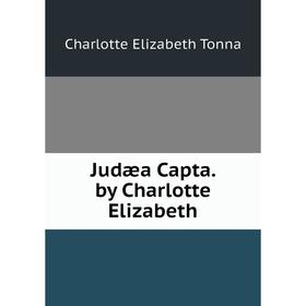 

Книга Judæa Capta. by Charlotte Elizabeth