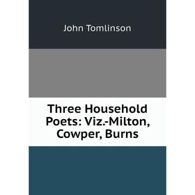 

Книга Three Household Poets: Viz.-Milton, Cowper, Burns