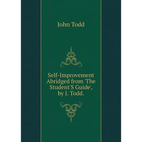 

Книга Self-Improvement Abridged from 'The Student'S Guide', by J. Todd.