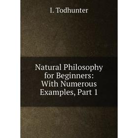 

Книга Natural Philosophy for Beginners: With Numerous Examples, Part 1