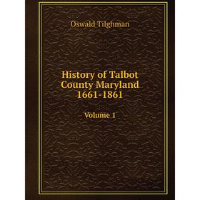 

Книга History of Talbot County Maryland 1661-1861Volume 1