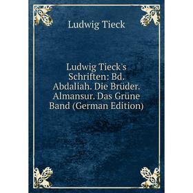 

Книга Ludwig Tieck's Schriften: Bd Abdaliah Die Brüder Almansur Das Grüne Band