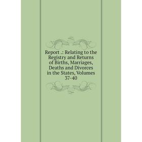 

Книга Report.: Relating to the Registry and Returns of Births, Marriages, Deaths and Divorces in the States, Volumes 37-40