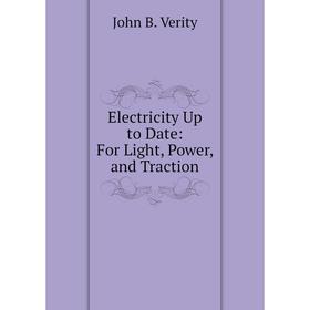 

Книга Electricity Up to Date: For Light, Power, and Traction