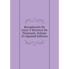 

Книга Recopilación De Leyes Y Decretos De Venezuela, Volume 23 (Spanish Edition)