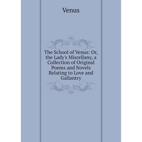 

Книга The School of Venus: Or, the Lady's Miscellany, a Collection of Original Poems and Novels Relating to Love and Gallantry