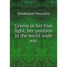 

Книга Greece in her true light; her position in the world-wide war