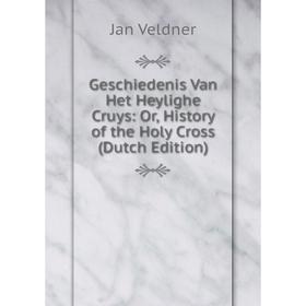 

Книга Geschiedenis Van Het Heylighe Cruys: Or, History of the Holy Cross (Dutch Edition)
