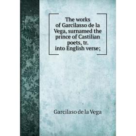 

Книга The works of Garcilasso de la Vega, surnamed the prince of Castilian poets, tr. into English verse