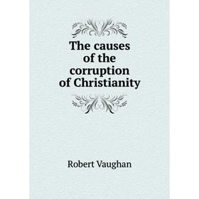 

Книга The causes of the corruption of Christianity