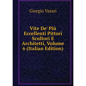

Книга Vite De' Più Eccellenti Pittori Scultori E Architetti, Volume 6 (Italian Edition)