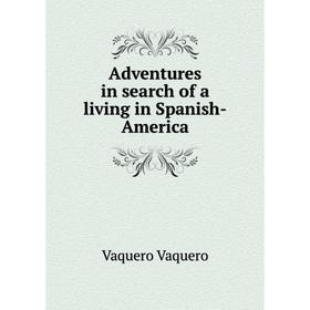 

Книга Adventures in search of a living in Spanish-America