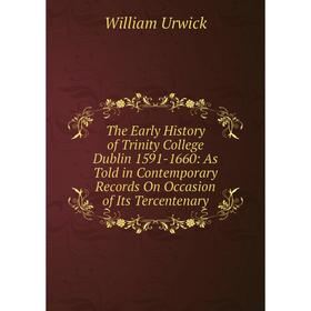 

Книга The Early History of Trinity College Dublin 1591-1660: As Told in Contemporary Records On Occasion of Its Tercentenary