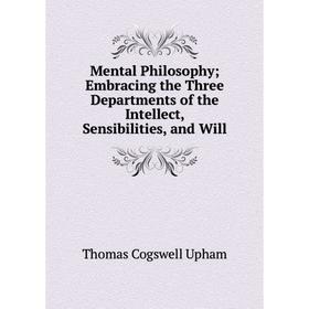 

Книга Mental Philosophy; Embracing the Three Departments of the Intellect, Sensibilities, and Will