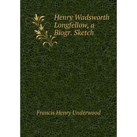 

Книга Henry Wadsworth Longfellow, a Biogr. Sketch