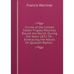 

Книга Cruise of the United States Frigate Potomac Round the World: During the Years 1831-34; Embracing the Attack On Quallah-Battoo.