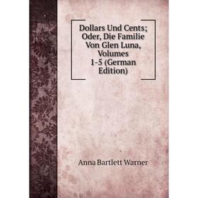 

Книга Dollars Und Cents; Oder, Die Familie Von Glen Luna, Volumes 1-5 (German Edition)