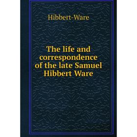 

Книга The life and correspondence of the late Samuel Hibbert Ware