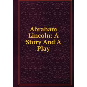 

Книга Abraham Lincoln: A Story And A Play