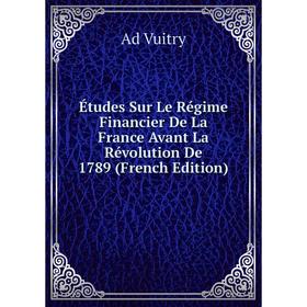 

Книга Études Sur Le Régime Financier De La France Avant La Révolution De 1789 (French Edition)