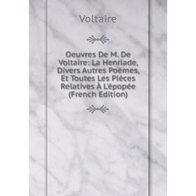 

Книга Oeuvres de M de Voltaire: La Henriade, Divers Autres poëme s, Et Toutes Les Piéces Relatives À L'épopée
