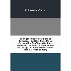 

Книга La Trigonometrie Rectiligne Et Spherique: Ou Il Est Traité De La Construction Des Tables De Sinus, Tangentes, Secantes, Logarithmes De L'usage