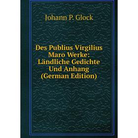 

Книга Des Publius Virgilius Maro Werke: Ländliche Gedichte Und Anhang (German Edition)