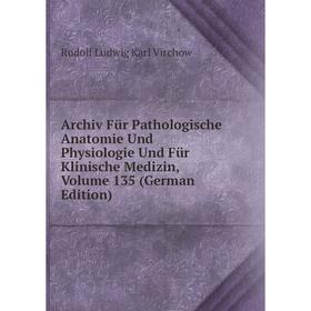 

Книга Archiv Für Pathologische Anatomie Und Physiologie Und Für Klinische Medizin, Volume 135 (German Edition)