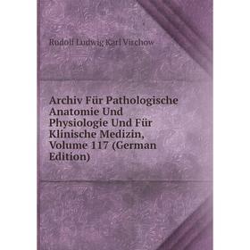 

Книга Archiv Für Pathologische Anatomie Und Physiologie Und Für Klinische Medizin, Volume 117 (German Edition)