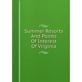 

Книга Summer Resorts And Points Of Interest Of Virginia