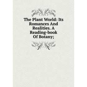 

Книга The Plant World: Its Romances And Realities. A Reading-book Of Botany