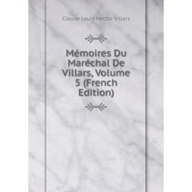 

Книга Mémoires Du Maréchal De Villars, Volume 5