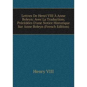 

Книга Lettres De Henri VIII À Anne Boleyn: Avec La Traduction; Précédées D'une Notice Historique Sur Anne Boleyn