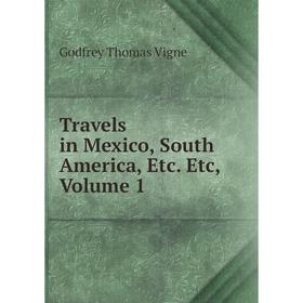 

Книга Travels in Mexico, South America, Etc. Etc, Volume 1